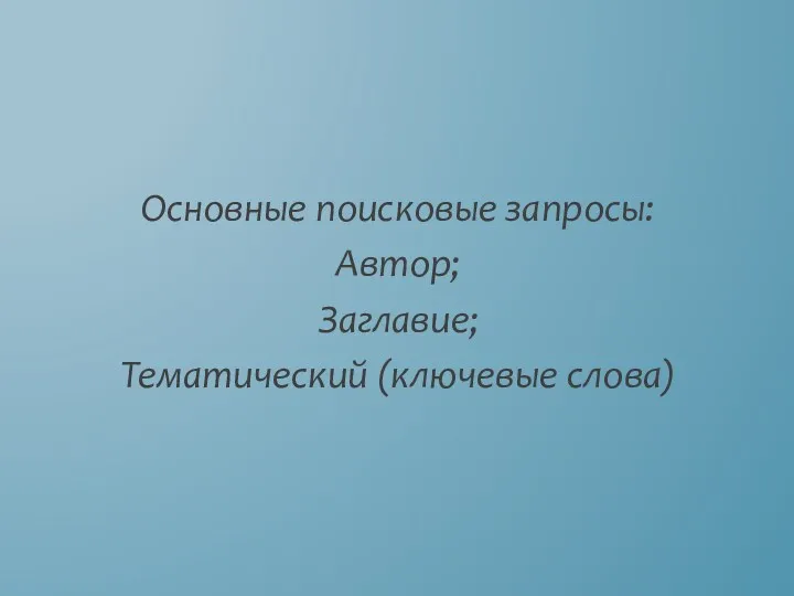 Основные поисковые запросы: Автор; Заглавие; Тематический (ключевые слова)