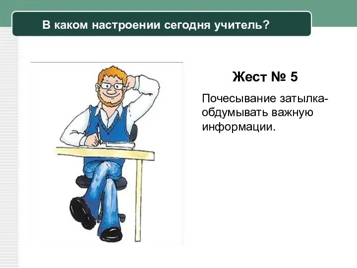 Жест № 5 Почесывание затылка- обдумывать важную информации. В каком настроении сегодня учитель?