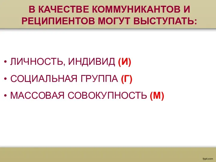 В КАЧЕСТВЕ КОММУНИКАНТОВ И РЕЦИПИЕНТОВ МОГУТ ВЫСТУПАТЬ: ЛИЧНОСТЬ, ИНДИВИД (И) СОЦИАЛЬНАЯ ГРУППА (Г) МАССОВАЯ СОВОКУПНОСТЬ (М)