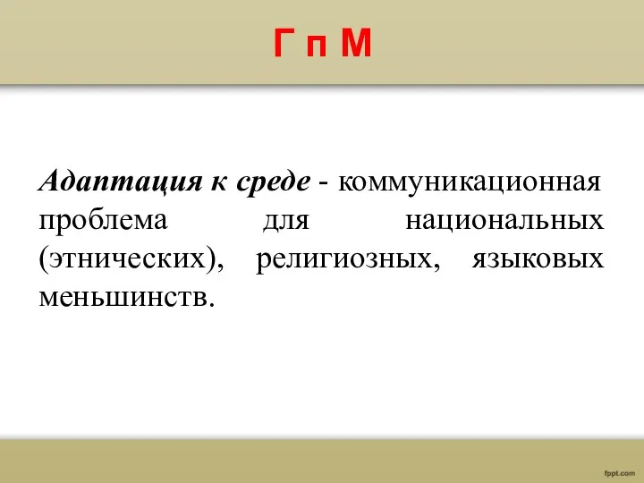 Г п М Адаптация к среде - коммуникационная проблема для национальных (этнических), религиозных, языковых меньшинств.