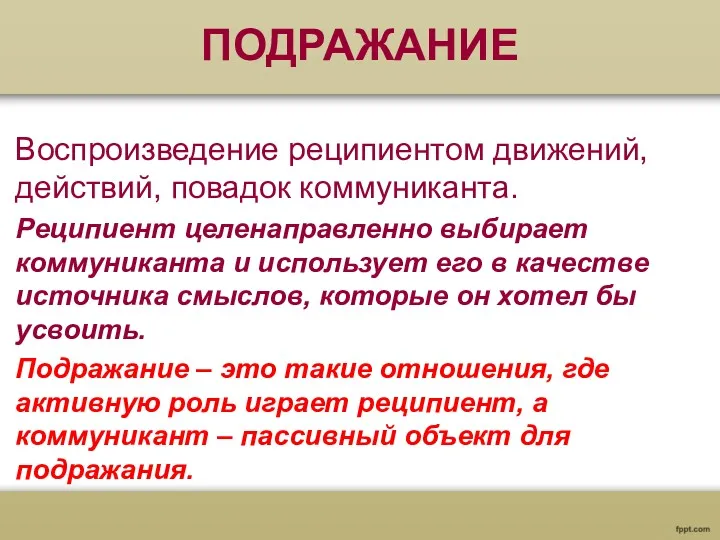 ПОДРАЖАНИЕ Воспроизведение реципиентом движений, действий, повадок коммуниканта. Реципиент целенаправленно выбирает