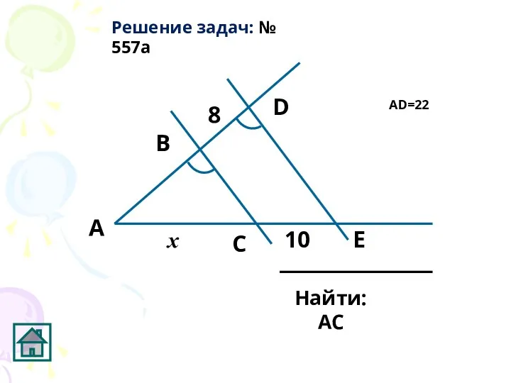 D С В А Найти: AC Решение задач: № 557a E 8 10 x AD=22