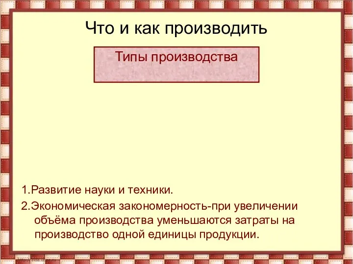 Что и как производить 1.Развитие науки и техники. 2.Экономическая закономерность-при