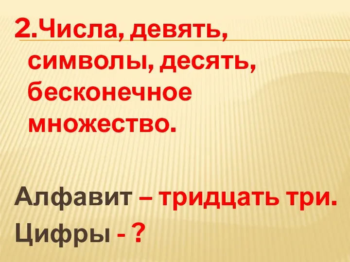 2.Числа, девять, символы, десять, бесконечное множество. Алфавит – тридцать три. Цифры - ?