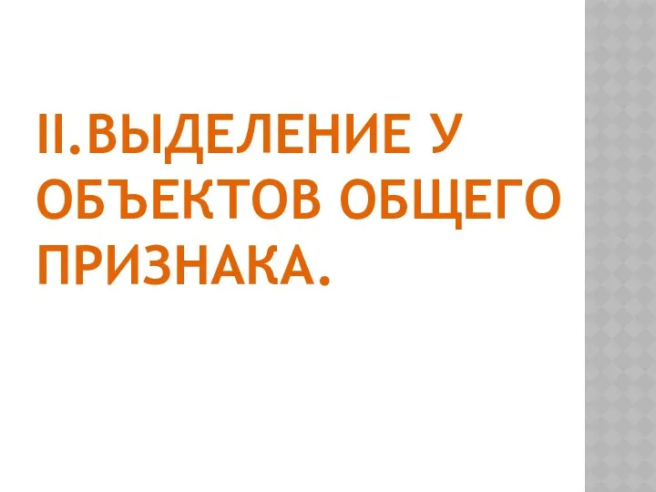 II.ВЫДЕЛЕНИЕ У ОБЪЕКТОВ ОБЩЕГО ПРИЗНАКА.