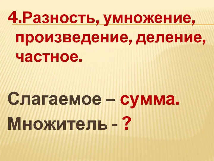 4.Разность, умножение, произведение, деление, частное. Слагаемое – сумма. Множитель - ?