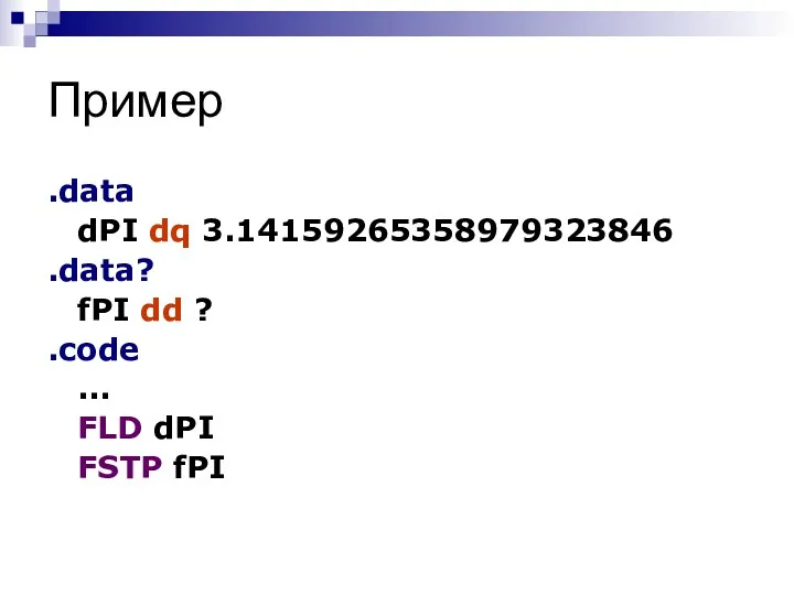 Пример .data dPI dq 3.14159265358979323846 .data? fPI dd ? .code ... FLD dPI FSTP fPI