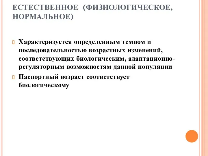 ЕСТЕСТВЕННОЕ (ФИЗИОЛОГИЧЕСКОЕ, НОРМАЛЬНОЕ) Характеризуется определенным темпом и последовательностью возрастных изменений,