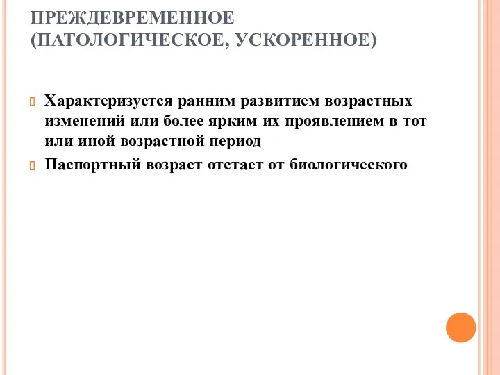 ПРЕЖДЕВРЕМЕННОЕ (ПАТОЛОГИЧЕСКОЕ, УСКОРЕННОЕ) Характеризуется ранним развитием возрастных изменений или более