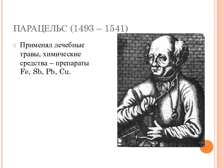 ПАРАЦЕЛЬС (1493 – 1541) Применял лечебные травы, химические средства – препараты Fe, Sb, Pb, Cu.