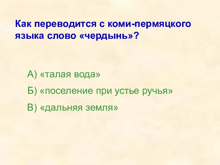 Как переводится с коми-пермяцкого языка слово «чердынь»? А) «талая вода»