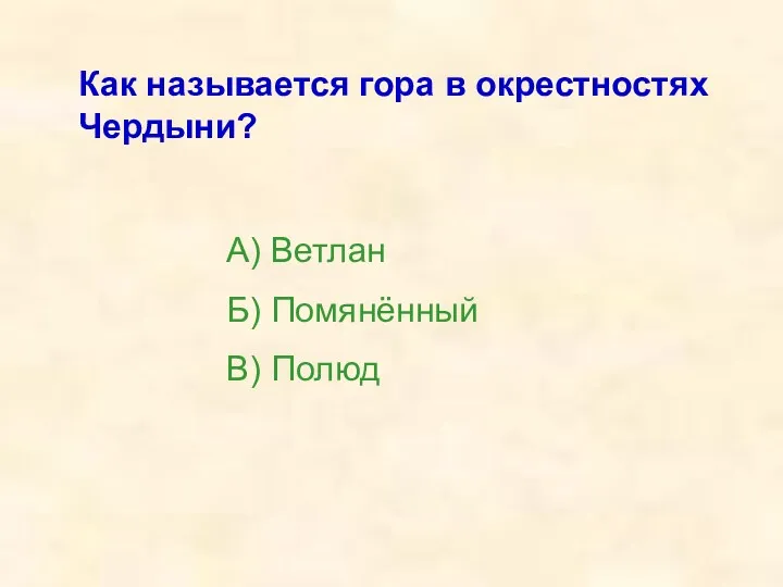 Как называется гора в окрестностях Чердыни? А) Ветлан Б) Помянённый В) Полюд