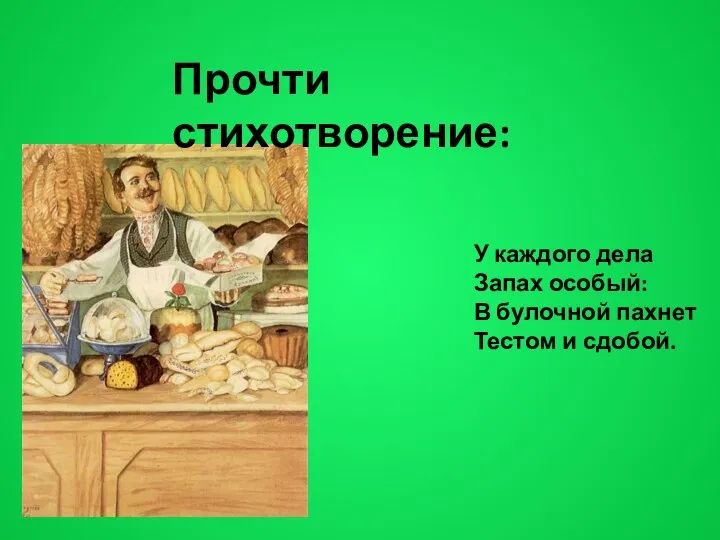 У каждого дела Запах особый: В булочной пахнет Тестом и сдобой. Прочти стихотворение: