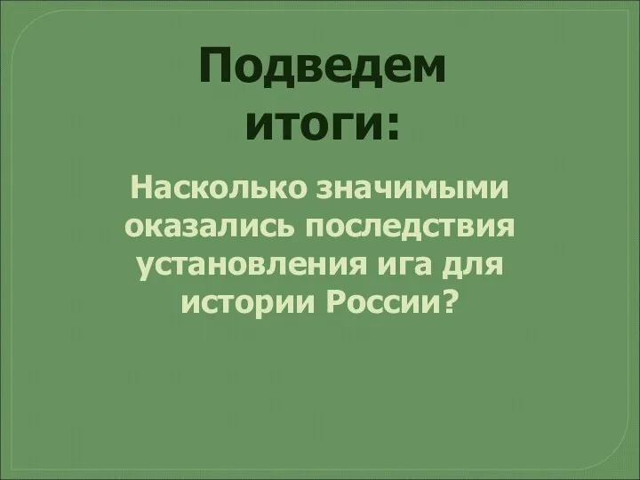 Подведем итоги: Насколько значимыми оказались последствия установления ига для истории России?