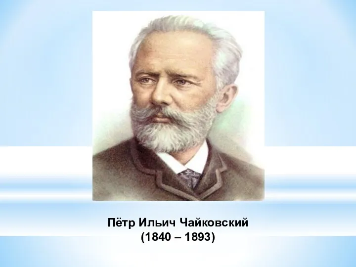 Пётр Ильич Чайковский (1840 – 1893)