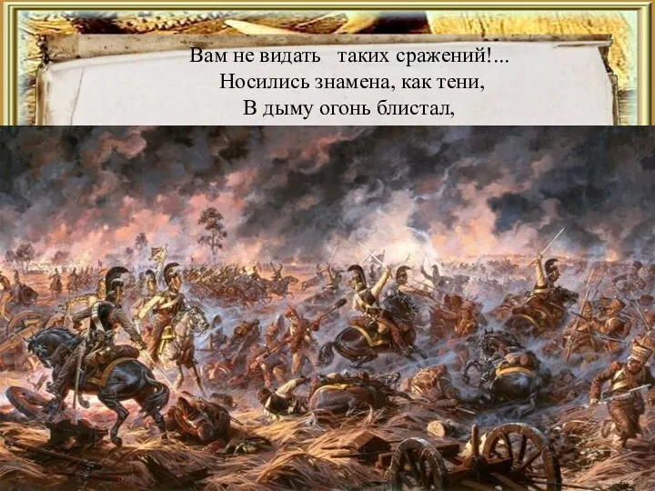 Вам не видать таких сражений!... Носились знамена, как тени, В дыму огонь блистал,