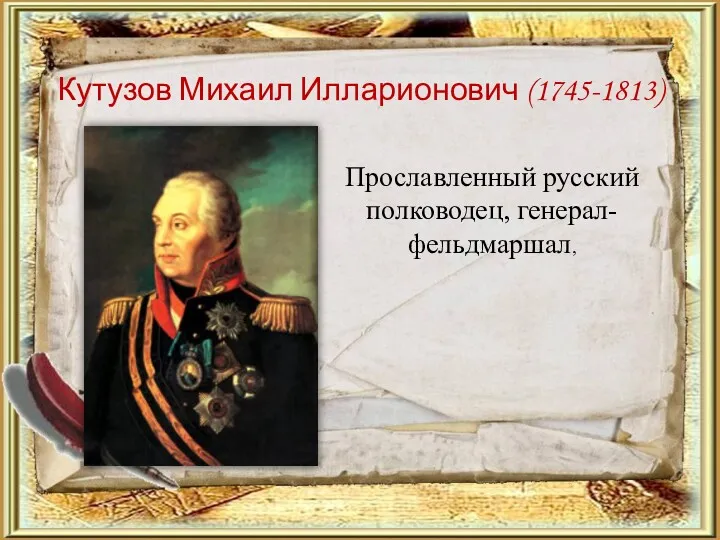 Кутузов Михаил Илларионович (1745-1813) Прославленный русский полководец, генерал-фельдмаршал,