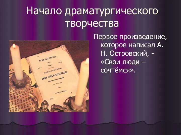 Начало драматургического творчества Первое произведение, которое написал А. Н. Островский, - «Свои люди – сочтёмся».