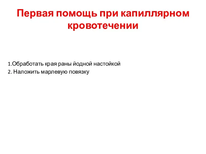 Первая помощь при капиллярном кровотечении 1.Обработать края раны йодной настойкой 2. Наложить марлевую повязку