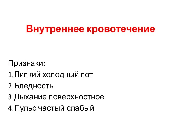 Внутреннее кровотечение Признаки: 1.Липкий холодный пот 2.Бледность 3.Дыхание поверхностное 4.Пульс частый слабый