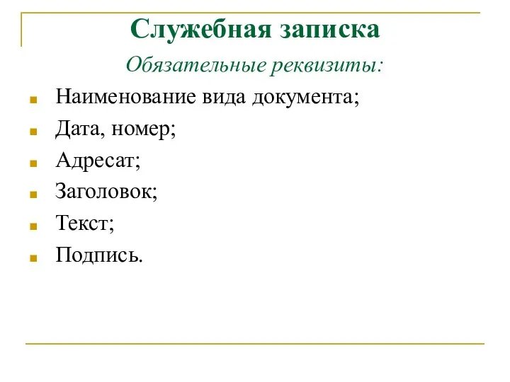 Служебная записка Обязательные реквизиты: Наименование вида документа; Дата, номер; Адресат; Заголовок; Текст; Подпись.