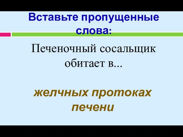 Вставьте пропущенные слова: Печеночный сосальщик обитает в... желчных протоках печени