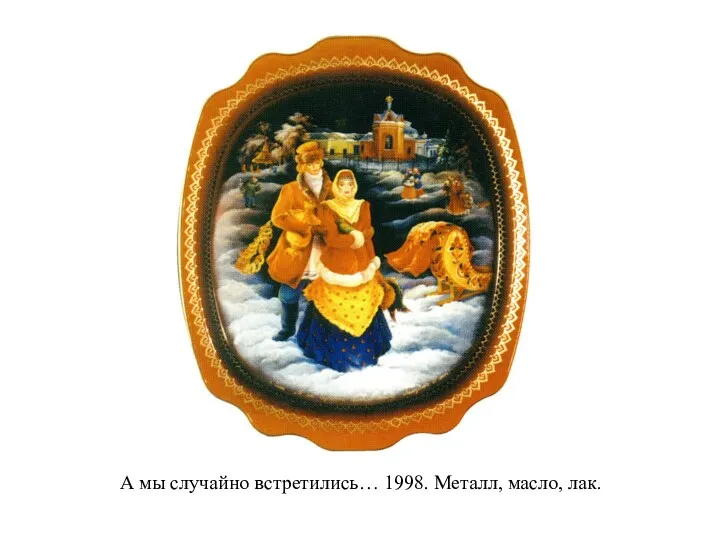 А мы случайно встретились… 1998. Металл, масло, лак.