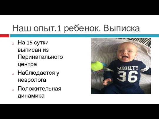 Наш опыт.1 ребенок. Выписка На 15 сутки выписан из Перинатального центра Наблюдается у невролога Положительная динамика