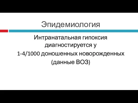 Эпидемиология Интранатальная гипоксия диагностируется у 1-4/1000 доношенных новорожденных (данные ВОЗ)