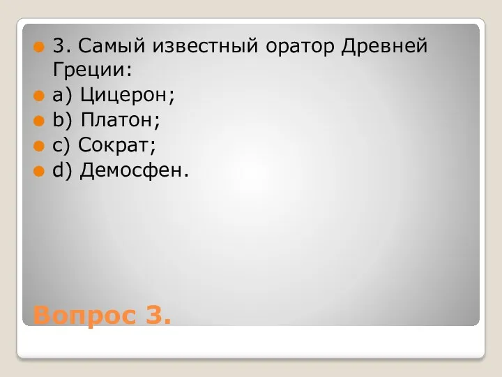 Вопрос 3. 3. Самый известный оратор Древней Греции: a) Цицерон; b) Платон; c) Сократ; d) Демосфен.