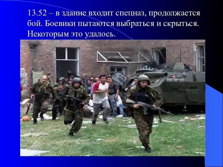 13.52 – в здание входит спецназ, продолжается бой. Боевики пытаются выбраться и скрыться. Некоторым это удалось.