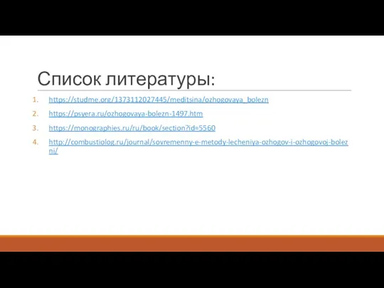 Список литературы: https://studme.org/1373112027445/meditsina/ozhogovaya_bolezn https://psyera.ru/ozhogovaya-bolezn-1497.htm https://monographies.ru/ru/book/section?id=5560 http://combustiolog.ru/journal/sovremenny-e-metody-lecheniya-ozhogov-i-ozhogovoj-bolezni/