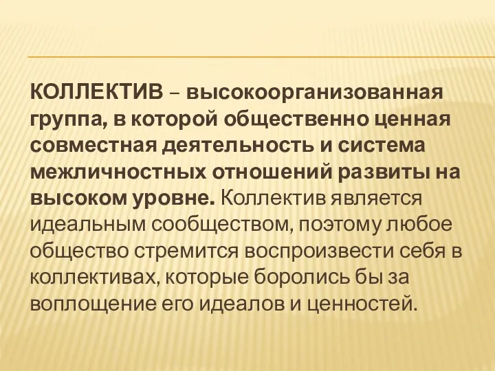 КОЛЛЕКТИВ – высокоорганизованная группа, в которой общественно ценная совместная деятельность