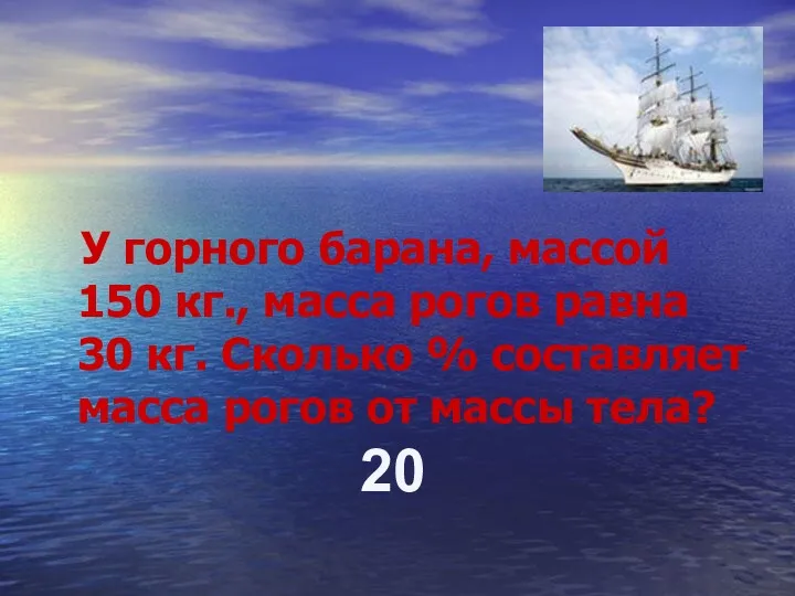 У горного барана, массой 150 кг., масса рогов равна 30 кг. Сколько %