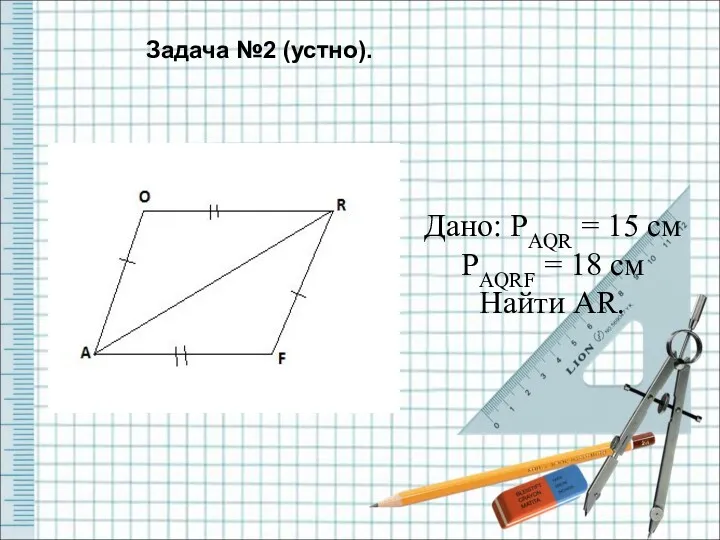 Дано: PAQR = 15 см PAQRF = 18 см Найти AR. Задача №2 (устно).