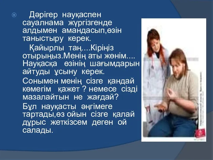 Дәрігер науқаспен сауалнама жүргізгенде алдымен амандасып,өзін таныстыру керек. Қайырлы таң....Кіріңіз