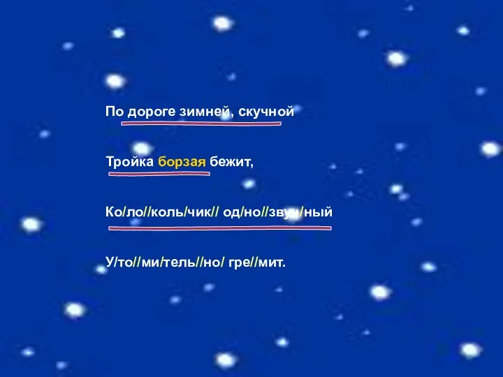 По дороге зимней, скучной Тройка борзая бежит, Ко/ло//коль/чик// од/но//звуч/ный У/то//ми/тель//но/ гре//мит.