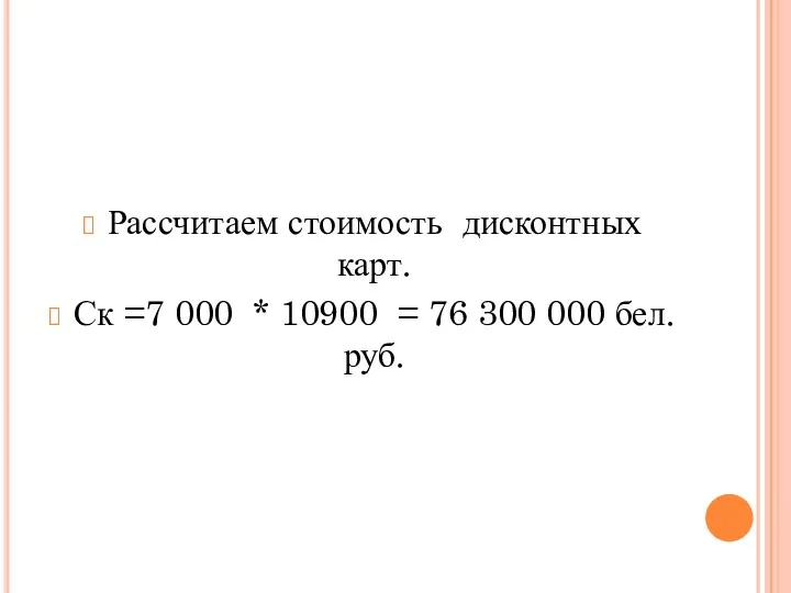 Рассчитаем стоимость дисконтных карт. Ск =7 000 * 10900 = 76 300 000 бел. руб.