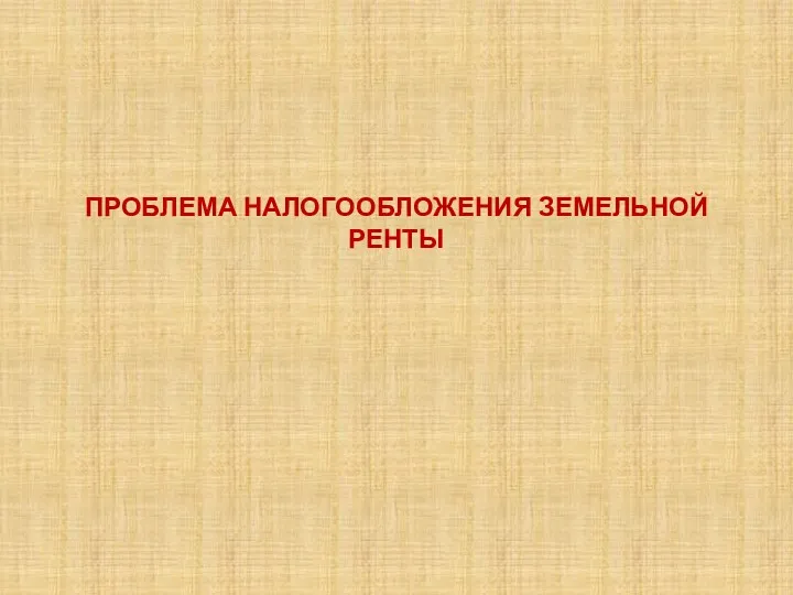 ПРОБЛЕМА НАЛОГООБЛОЖЕНИЯ ЗЕМЕЛЬНОЙ РЕНТЫ