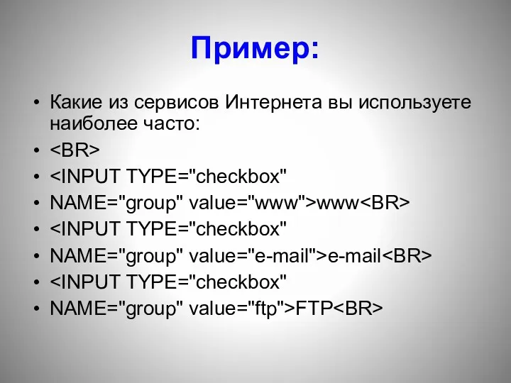 Пример: Какие из сервисов Интернета вы используете наиболее часто: NAME="group" value="www">www NAME="group" value="e-mail">e-mail NAME="group" value="ftp">FTP