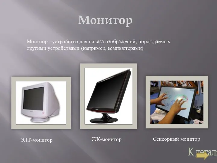 Монитор Монитор - устройство для показа изображений, порождаемых другими устройствами (например, компьютерами). ЭЛТ-монитор ЖК-монитор Сенсорный монитор