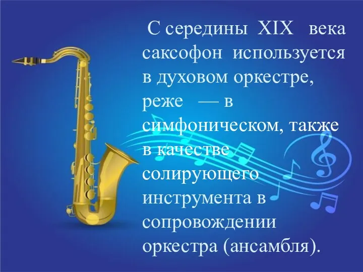 С середины XIX века саксофон используется в духовом оркестре, реже — в симфоническом,