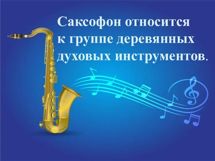 Саксофон относится к группе деревянных духовых инструментов.