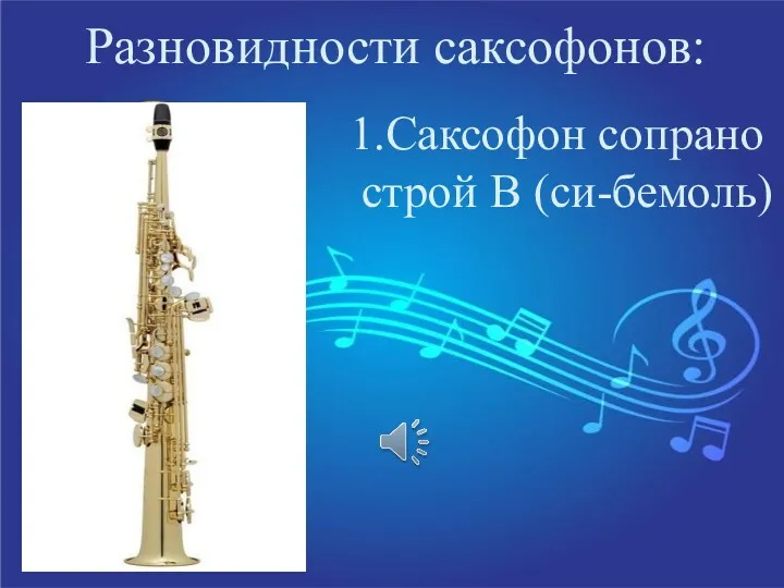 Разновидности саксофонов: 1.Саксофон сопрано строй В (си-бемоль)