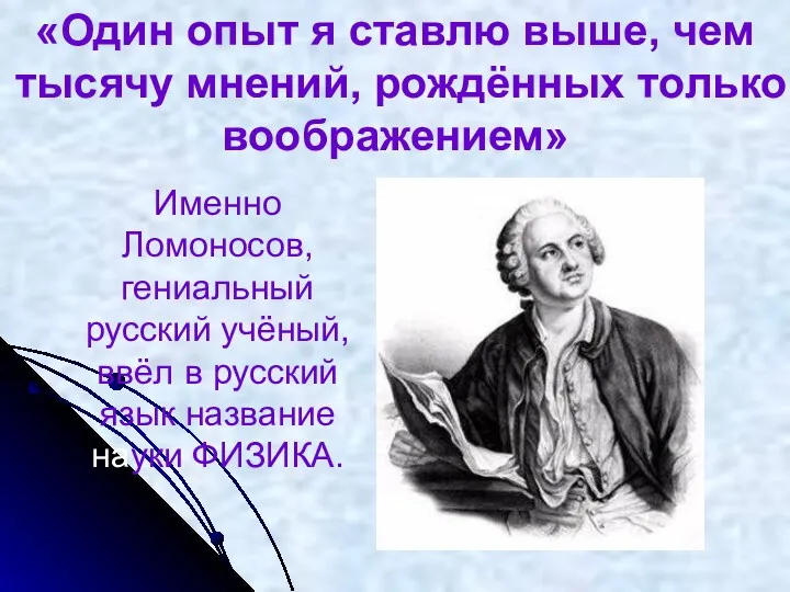Именно Ломоносов, гениальный русский учёный, ввёл в русский язык название науки ФИЗИКА. «Один