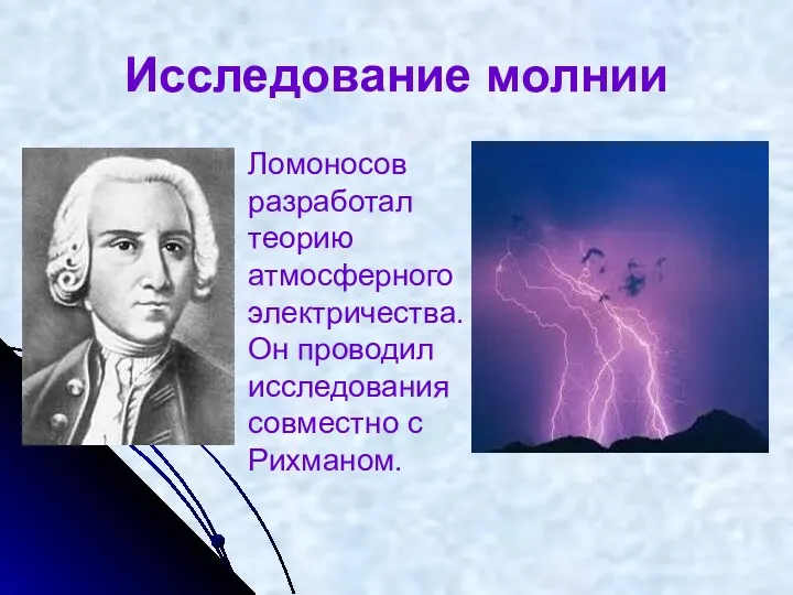 Исследование молнии Ломоносов разработал теорию атмосферного электричества. Он проводил исследования совместно с Рихманом.