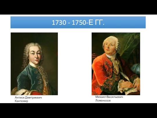 1730 - 1750-Е ГГ. Антиох Дмитриевич Кантемир Михаил Васильевич Ломоносов