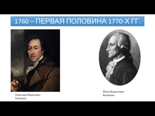 1760 – ПЕРВАЯ ПОЛОВИНА 1770-Х ГГ. Николай Иванович Новикóв Яков Борисович Княжнин