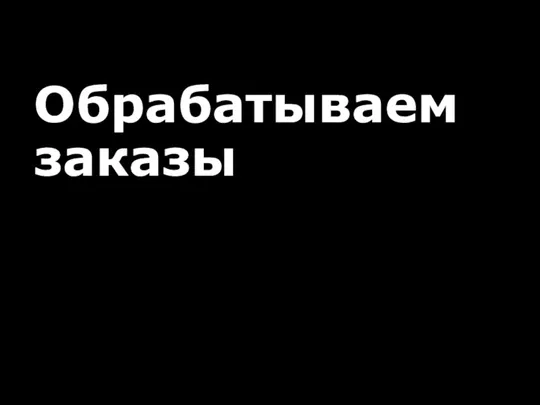 Обрабатываем заказы