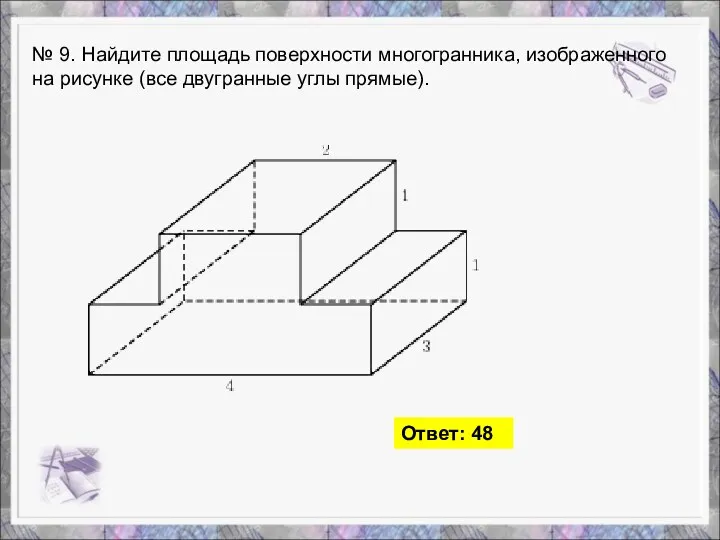 № 9. Найдите площадь поверхности многогранника, изображенного на рисунке (все двугранные углы прямые). Ответ: 48